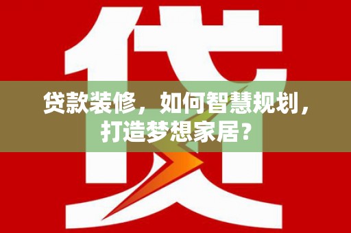 沿滩贷款装修，如何智慧规划，打造梦想家居？