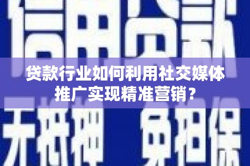 沿滩贷款行业如何利用社交媒体推广实现精准营销？