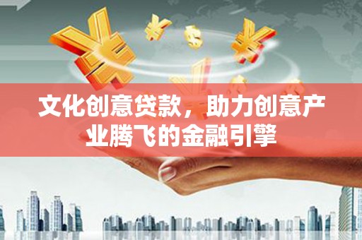沿滩文化创意贷款，助力创意产业腾飞的金融引擎