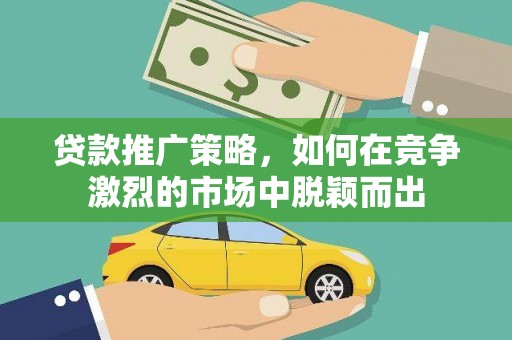沿滩贷款推广策略，如何在竞争激烈的市场中脱颖而出