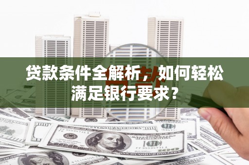 沿滩贷款条件全解析，如何轻松满足银行要求？