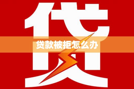 沿滩贷款被拒怎么办