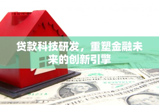 沿滩贷款科技研发，重塑金融未来的创新引擎