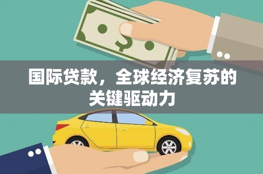 沿滩国际贷款，全球经济复苏的关键驱动力