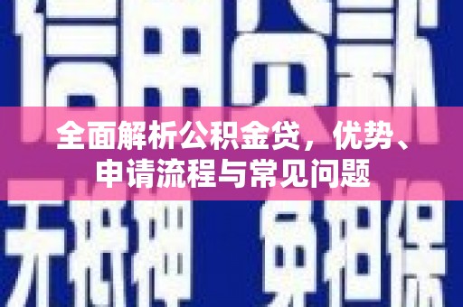 沿滩全面解析公积金贷，优势、申请流程与常见问题