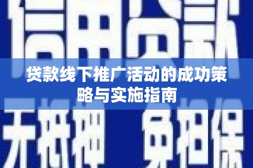 沿滩贷款线下推广活动的成功策略与实施指南