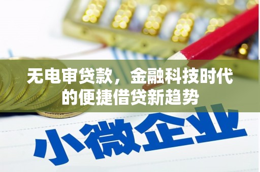 沿滩无电审贷款，金融科技时代的便捷借贷新趋势