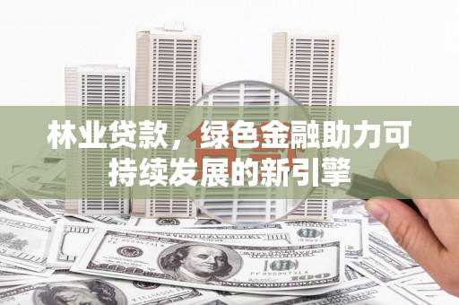 沿滩林业贷款，绿色金融助力可持续发展的新引擎