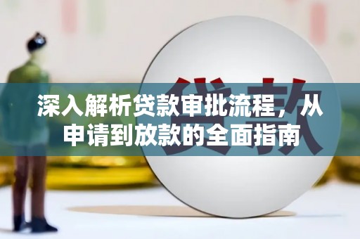 沿滩深入解析贷款审批流程，从申请到放款的全面指南