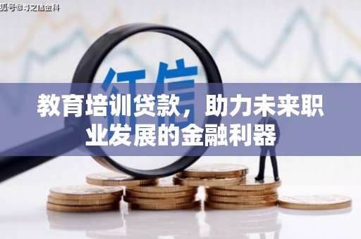 沿滩教育培训贷款，助力未来职业发展的金融利器