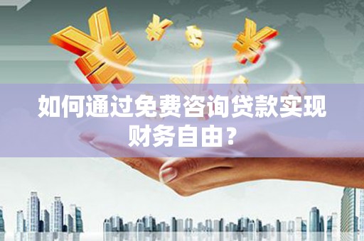 沿滩如何通过免费咨询贷款实现财务自由？