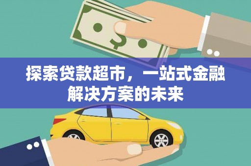 沿滩探索贷款超市，一站式金融解决方案的未来