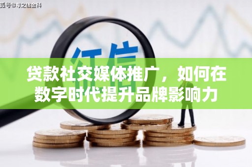 沿滩贷款社交媒体推广，如何在数字时代提升品牌影响力