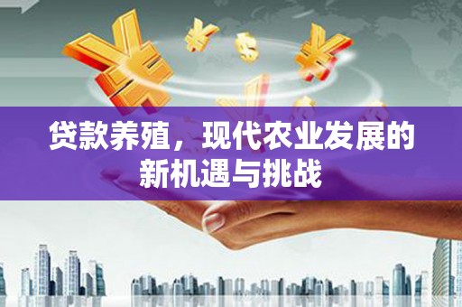 沿滩贷款养殖，现代农业发展的新机遇与挑战