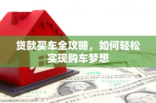 沿滩贷款买车全攻略，如何轻松实现购车梦想
