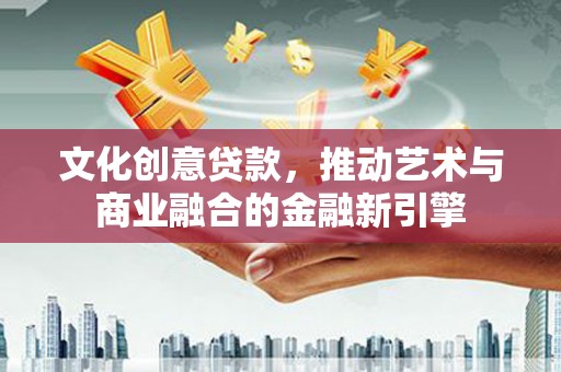 沿滩文化创意贷款，推动艺术与商业融合的金融新引擎