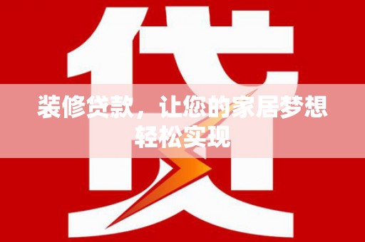 沿滩装修贷款，让您的家居梦想轻松实现