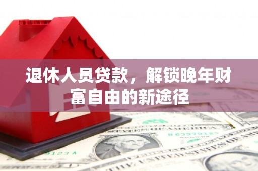 沿滩退休人员贷款，解锁晚年财富自由的新途径