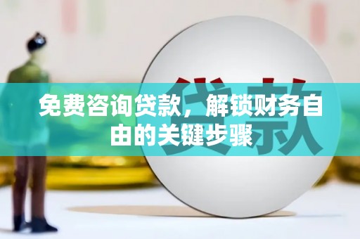 沿滩免费咨询贷款，解锁财务自由的关键步骤