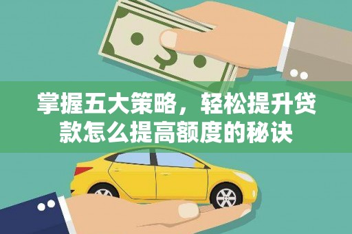 沿滩掌握五大策略，轻松提升贷款怎么提高额度的秘诀