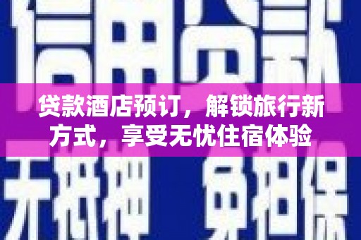 沿滩贷款酒店预订，解锁旅行新方式，享受无忧住宿体验