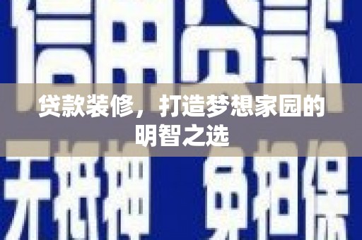 沿滩贷款装修，打造梦想家园的明智之选
