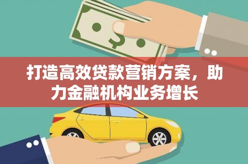 沿滩打造高效贷款营销方案，助力金融机构业务增长