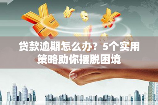沿滩贷款逾期怎么办？5个实用策略助你摆脱困境