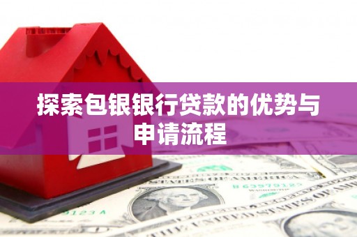 沿滩探索包银银行贷款的优势与申请流程