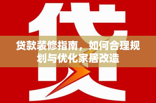 沿滩贷款装修指南，如何合理规划与优化家居改造