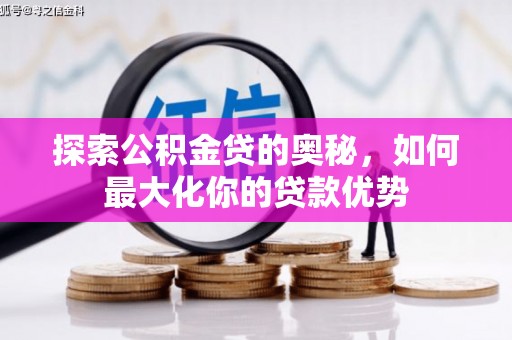 沿滩探索公积金贷的奥秘，如何最大化你的贷款优势