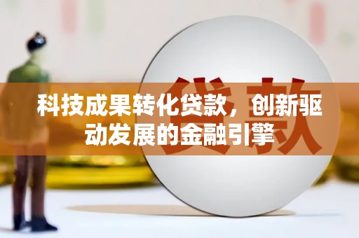 沿滩科技成果转化贷款，创新驱动发展的金融引擎