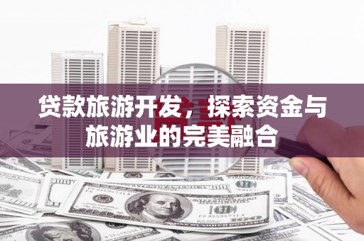 沿滩贷款旅游开发，探索资金与旅游业的完美融合