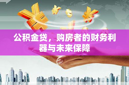 沿滩公积金贷，购房者的财务利器与未来保障