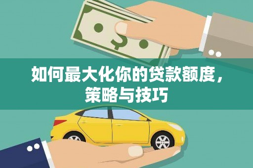 沿滩如何最大化你的贷款额度，策略与技巧