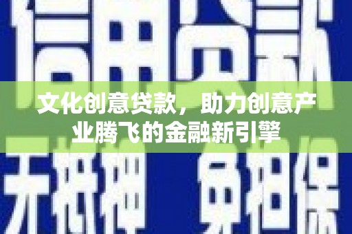 沿滩文化创意贷款，助力创意产业腾飞的金融新引擎