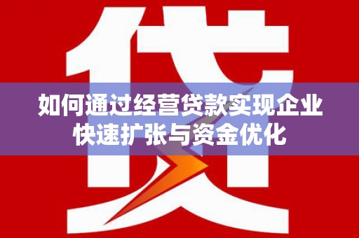 沿滩如何通过经营贷款实现企业快速扩张与资金优化