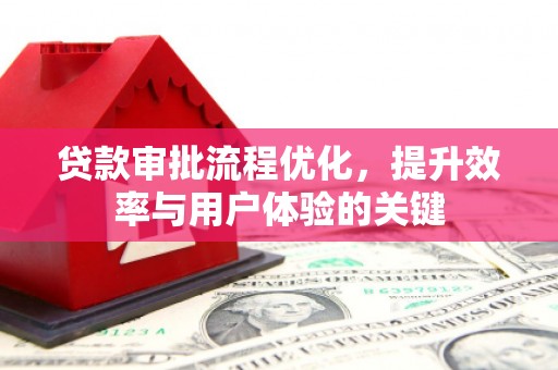 沿滩贷款审批流程优化，提升效率与用户体验的关键