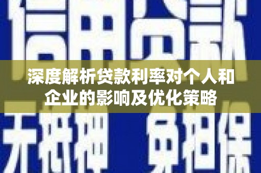 沿滩深度解析贷款利率对个人和企业的影响及优化策略