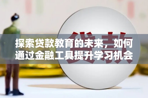 沿滩探索贷款教育的未来，如何通过金融工具提升学习机会