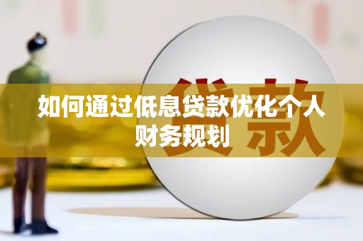 沿滩如何通过低息贷款优化个人财务规划