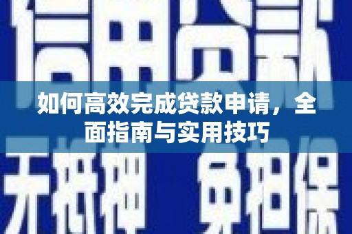 沿滩如何高效完成贷款申请，全面指南与实用技巧