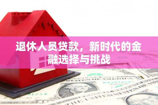 沿滩退休人员贷款，新时代的金融选择与挑战