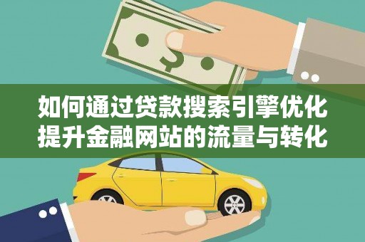 沿滩如何通过贷款搜索引擎优化提升金融网站的流量与转化率