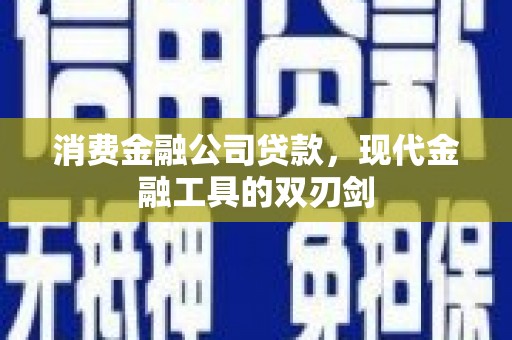 沿滩消费金融公司贷款，现代金融工具的双刃剑