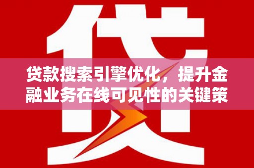 沿滩贷款搜索引擎优化，提升金融业务在线可见性的关键策略