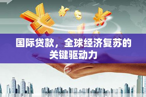 沿滩国际贷款，全球经济复苏的关键驱动力