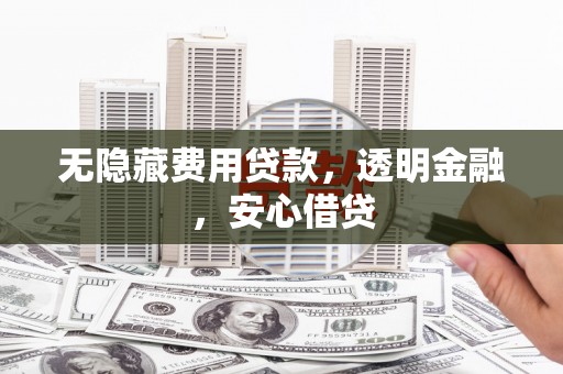 沿滩无隐藏费用贷款，透明金融，安心借贷