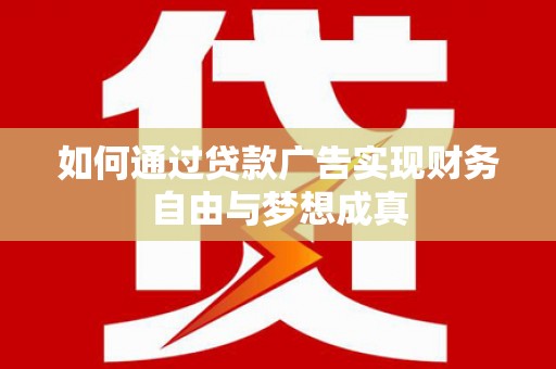 沿滩如何通过贷款广告实现财务自由与梦想成真