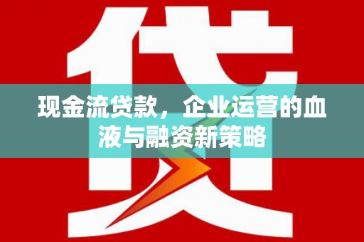 沿滩现金流贷款，企业运营的血液与融资新策略